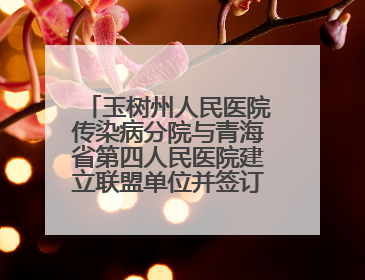 玉树州人民医院传染病分院与青海省第四人民医院建立联盟单位并签订对口帮扶协议