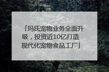 玛氏宠物业务全面升级，投资近10亿打造现代化宠物食品工厂