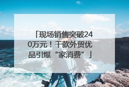 现场销售突破240万元！千款外贸优品引爆“家消费”