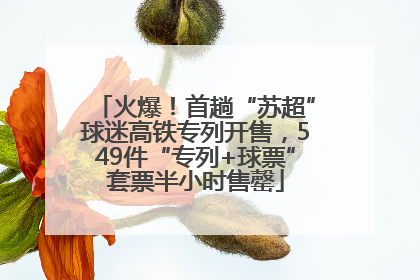 火爆！首趟“苏超”球迷高铁专列开售，549件“专列+球票”套票半小时售罄