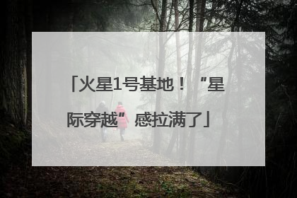 火星1号基地！“星际穿越”感拉满了