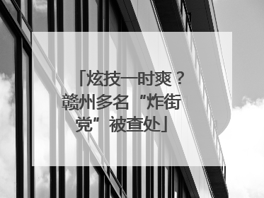 炫技一时爽？赣州多名“炸街党”被查处
