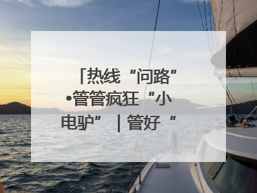 热线“问路”•管管疯狂“小电驴”｜管好“小电驴”需多部门形成合力