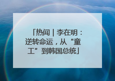 热闻｜李在明：逆转命运，从“童工”到韩国总统