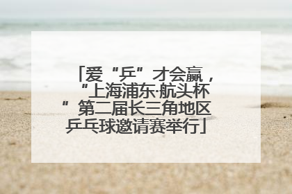 爱“乒”才会赢，“上海浦东·航头杯”第二届长三角地区乒乓球邀请赛举行