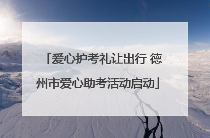 爱心护考礼让出行 德州市爱心助考活动启动
