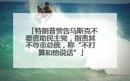 特朗普警告马斯克不要资助民主党，指责其不尊重总统，称“不打算和他说话”