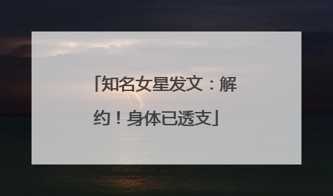 知名女星发文：解约！身体已透支