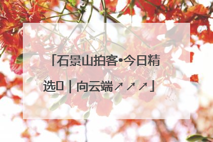 石景山拍客•今日精选⑳｜向云端↗↗↗