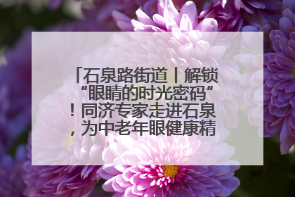 石泉路街道丨解锁“眼睛的时光密码”！同济专家走进石泉，为中老年眼健康精准“护航”