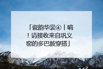 瓷韵华裳④丨嘀！请接收来自巩义窑的多巴胺穿搭