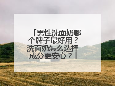 男性洗面奶哪个牌子最好用？洗面奶怎么选择成分更安心？