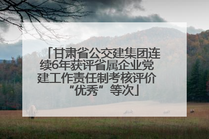 甘肃省公交建集团连续6年获评省属企业党建工作责任制考核评价“优秀”等次