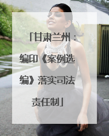 甘肃兰州：编印《案例选编》落实司法责任制