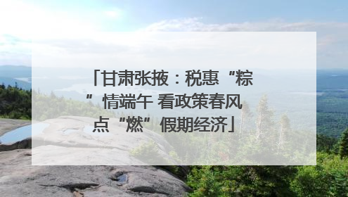 甘肃张掖：税惠“粽”情端午 看政策春风点“燃”假期经济
