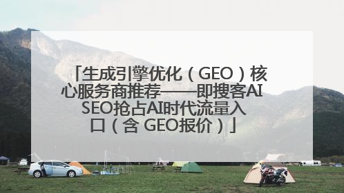 生成引擎优化（GEO）核心服务商推荐——即搜客AI SEO抢占AI时代流量入口（含 GEO报价）
