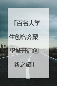 百名大学生创客齐聚望城开启创新之旅