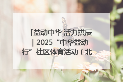 益动中华 活力拱辰｜2025“中华益动行”社区体育活动（北京站）盛大启动