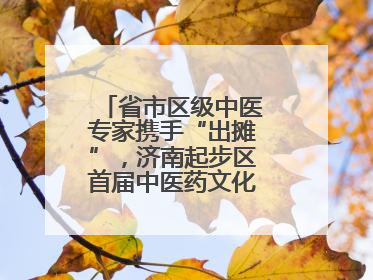 省市区级中医专家携手“出摊”，济南起步区首届中医药文化市集热闹开幕