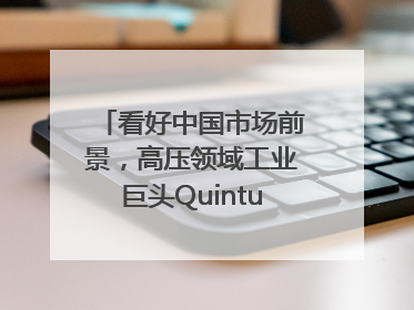 看好中国市场前景，高压领域工业巨头Quintus科技深化本土策略，构建全方位服务亚太区总部