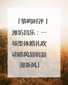 筝鸣时评丨潍坊昌乐：一场集体婚礼吹动移风易俗浪漫新风