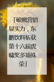 破圈营销显实力，东鹏饮料斩获第十六届虎啸奖多项殊荣