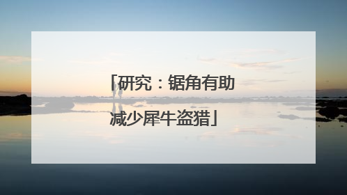 研究：锯角有助减少犀牛盗猎