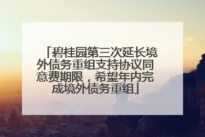 碧桂园第三次延长境外债务重组支持协议同意费期限，希望年内完成境外债务重组