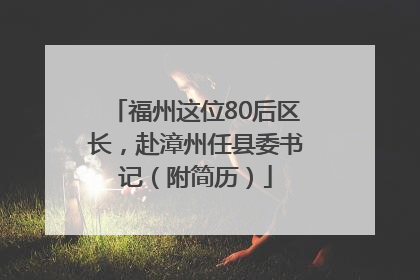 福州这位80后区长，赴漳州任县委书记（附简历）