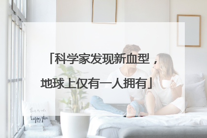 科学家发现新血型，地球上仅有一人拥有
