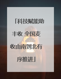 科技赋能助丰收 全国麦收由南到北有序推进