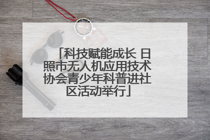 科技赋能成长 日照市无人机应用技术协会青少年科普进社区活动举行