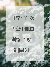 空军首次！空中加油训练“飞”进院校