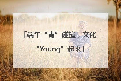 端午“青”碰撞，文化“Young”起来