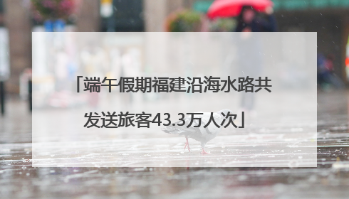 端午假期福建沿海水路共发送旅客43.3万人次