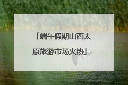 端午假期山西太原旅游市场火热