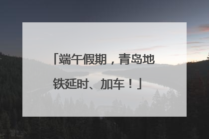 端午假期，青岛地铁延时、加车！