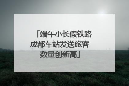 端午小长假铁路成都车站发送旅客数量创新高