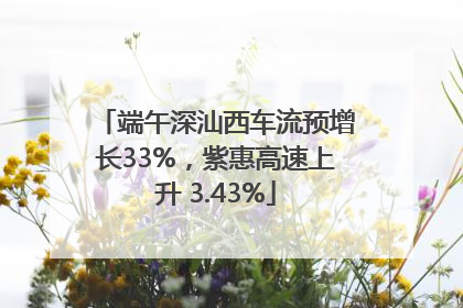 端午深汕西车流预增长33%，紫惠高速上升 3.43%