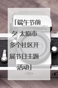 端午节前夕 太原市多个社区开展节日主题活动