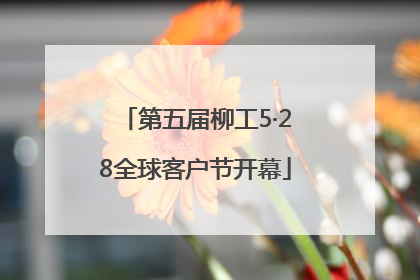 第五届柳工5·28全球客户节开幕