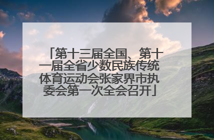 第十三届全国、第十一届全省少数民族传统体育运动会张家界市执委会第一次全会召开