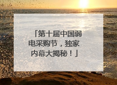 第十届中国弱电采购节，独家内幕大揭秘！