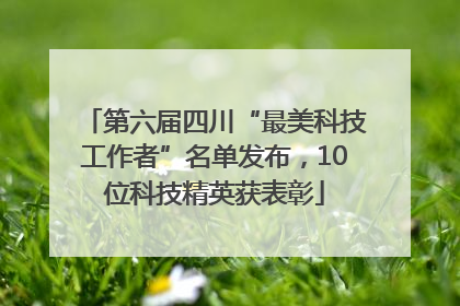 第六届四川“最美科技工作者”名单发布，10位科技精英获表彰