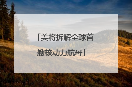 美将拆解全球首艘核动力航母