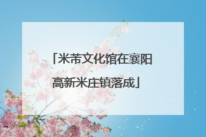 米芾文化馆在襄阳高新米庄镇落成