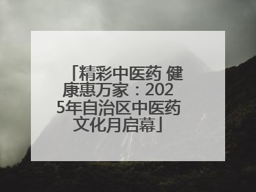 精彩中医药 健康惠万家：2025年自治区中医药文化月启幕