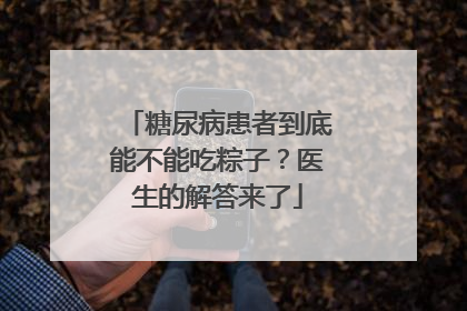 糖尿病患者到底能不能吃粽子？医生的解答来了