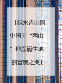 绿水青山的中国丨“两山”理念诞生地的富美之变