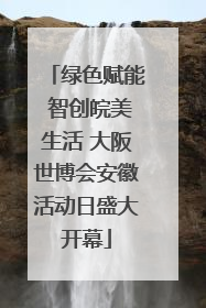 绿色赋能 智创皖美生活 大阪世博会安徽活动日盛大开幕